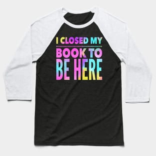 Book Lovers: I Closed My Book To Be Here, Bookworm, Bookish, Book Nerd, Reading Baseball T-Shirt